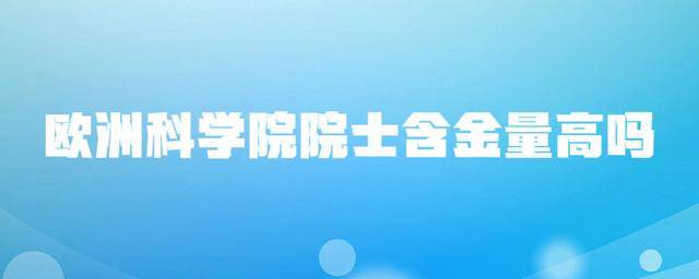 半岛官方体育欧洲科学院院士含金量高吗？(图1)